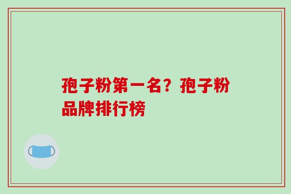 孢子粉第一名？孢子粉品牌排行榜