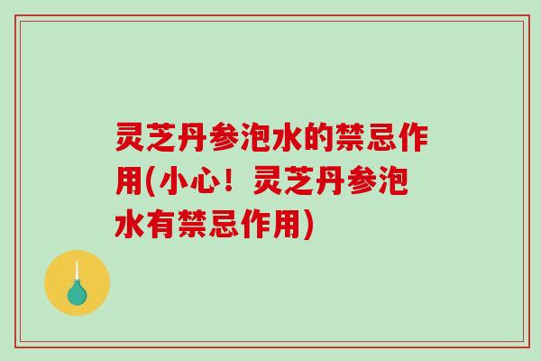 灵芝丹参泡水的禁忌作用(小心！灵芝丹参泡水有禁忌作用)