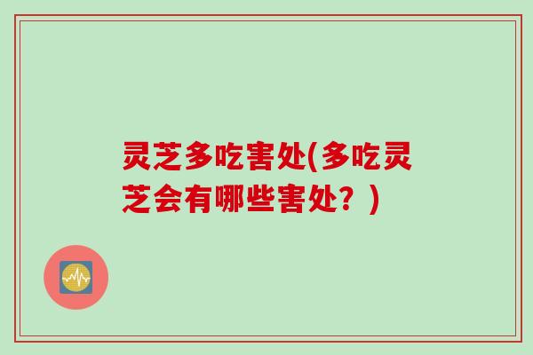 灵芝多吃害处(多吃灵芝会有哪些害处？)
