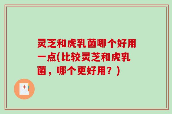 灵芝和虎乳菌哪个好用一点(比较灵芝和虎乳菌，哪个更好用？)