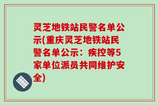 灵芝地铁站民警名单公示(重庆灵芝地铁站民警名单公示：疾控等5家单位派员共同维护安全)