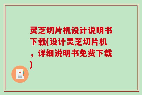 灵芝切片机设计说明书下载(设计灵芝切片机，详细说明书免费下载)