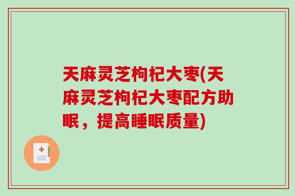天麻灵芝枸杞大枣(天麻灵芝枸杞大枣配方助眠，提高睡眠质量)