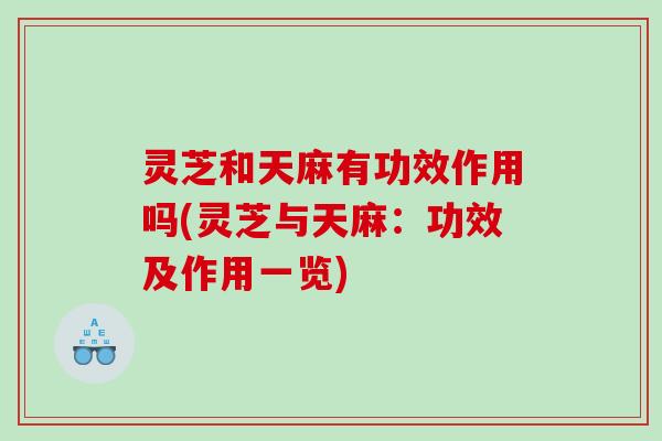 灵芝和天麻有功效作用吗(灵芝与天麻：功效及作用一览)