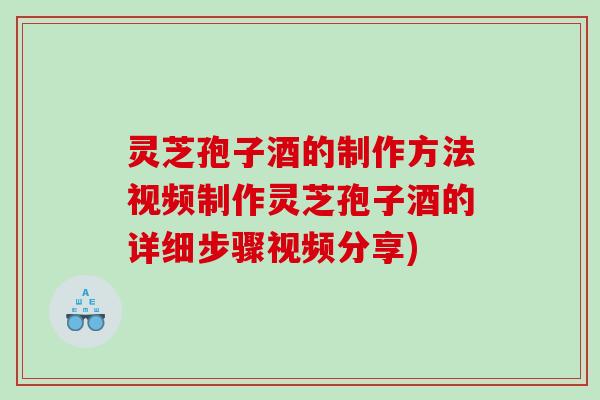 灵芝孢子酒的制作方法视频制作灵芝孢子酒的详细步骤视频分享)