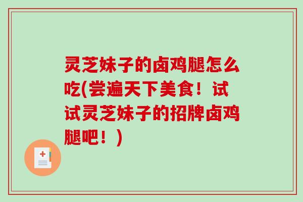 灵芝妹子的卤鸡腿怎么吃(尝遍天下美食！试试灵芝妹子的招牌卤鸡腿吧！)