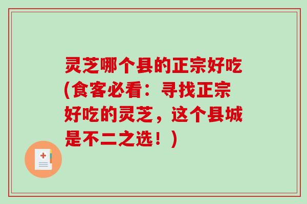 灵芝哪个县的正宗好吃(食客必看：寻找正宗好吃的灵芝，这个县城是不二之选！)