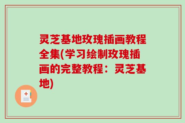 灵芝基地玫瑰插画教程全集(学习绘制玫瑰插画的完整教程：灵芝基地)