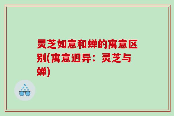 灵芝如意和蝉的寓意区别(寓意迥异：灵芝与蝉)