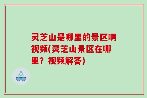 灵芝山是哪里的景区啊视频(灵芝山景区在哪里？视频解答)