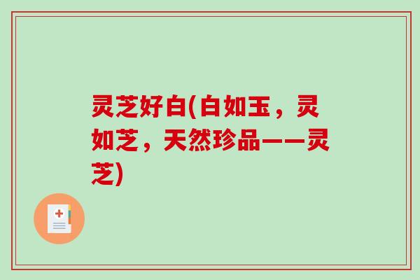 灵芝好白(白如玉，灵如芝，天然珍品——灵芝)