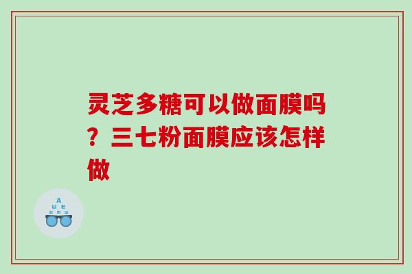 灵芝多糖可以做面膜吗？三七粉面膜应该怎样做