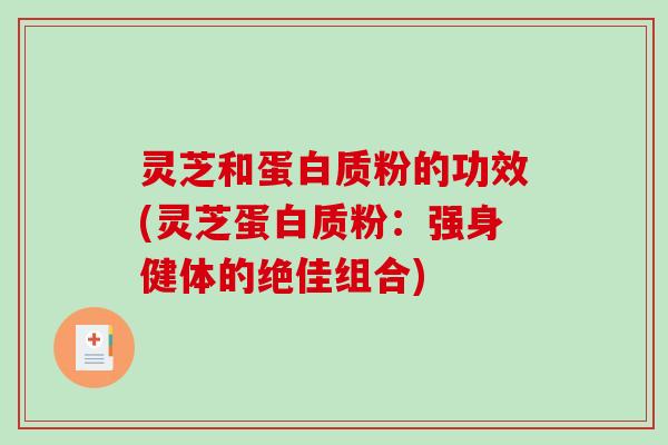 灵芝和蛋白质粉的功效(灵芝蛋白质粉：强身健体的绝佳组合)