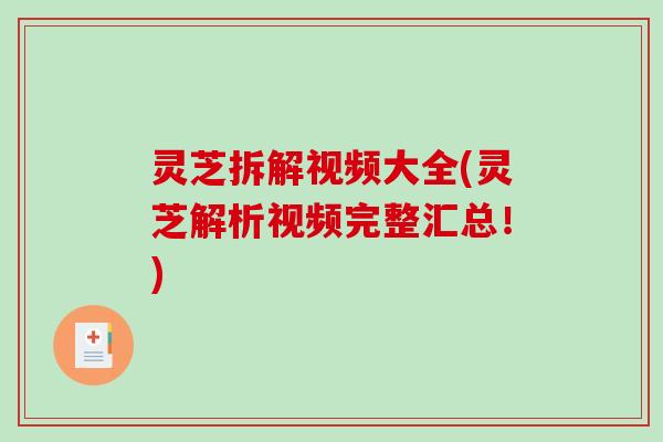 灵芝拆解视频大全(灵芝解析视频完整汇总！)