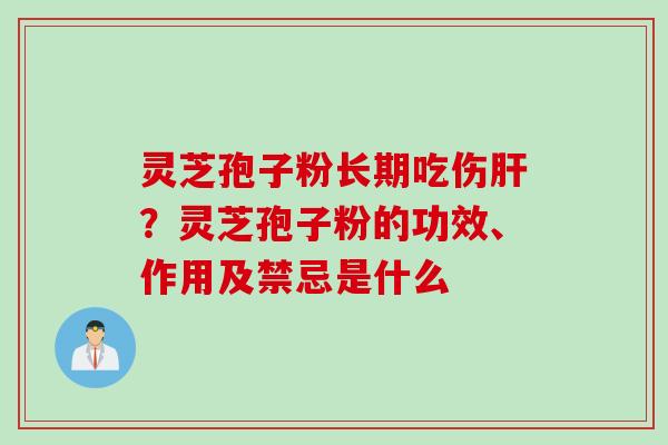 灵芝孢子粉长期吃伤肝？灵芝孢子粉的功效、作用及禁忌是什么