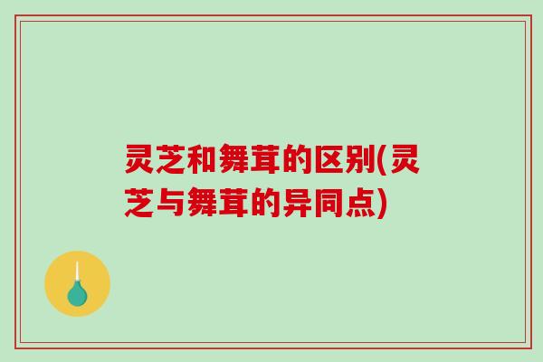 灵芝和舞茸的区别(灵芝与舞茸的异同点)