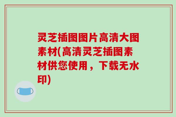 灵芝插图图片高清大图素材(高清灵芝插图素材供您使用，下载无水印)