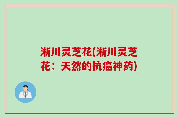淅川灵芝花(淅川灵芝花：天然的抗癌神药)