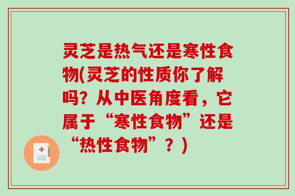灵芝是热气还是寒性食物(灵芝的性质你了解吗？从中医角度看，它属于“寒性食物”还是“热性食物”？)