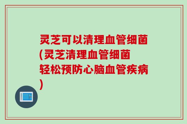 灵芝可以清理(灵芝清理 轻松)