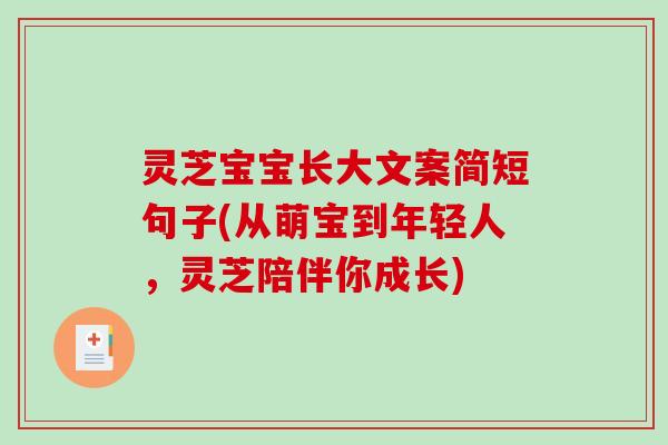 灵芝宝宝长大文案简短句子(从萌宝到年轻人，灵芝陪伴你成长)