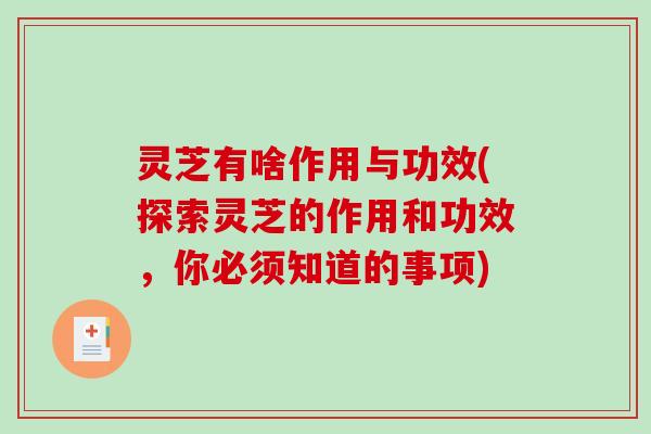 灵芝有啥作用与功效(探索灵芝的作用和功效，你必须知道的事项)
