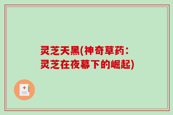 灵芝天黑(神奇草药：灵芝在夜幕下的崛起)