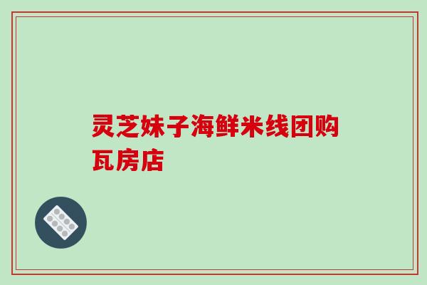灵芝妹子海鲜米线团购瓦房店