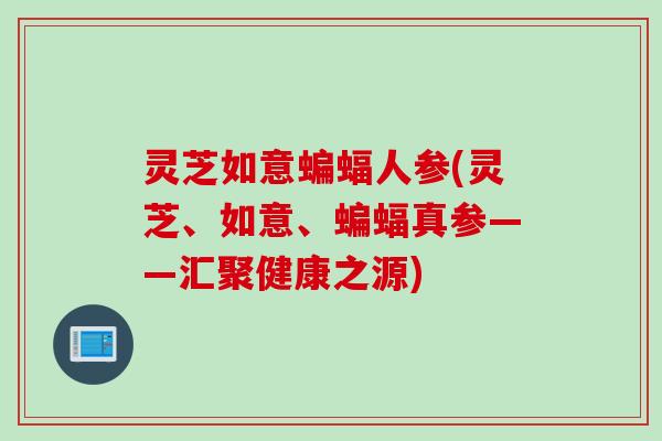 灵芝如意蝙蝠人参(灵芝、如意、蝙蝠真参——汇聚健康之源)