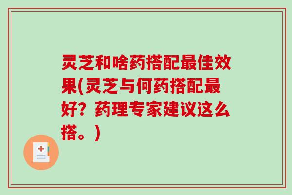 灵芝和啥药搭配最佳效果(灵芝与何药搭配最好？药理专家建议这么搭。)