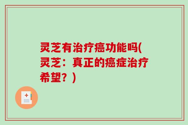 灵芝有治疗癌功能吗(灵芝：真正的癌症治疗希望？)