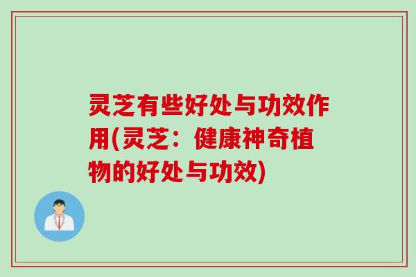 灵芝有些好处与功效作用(灵芝：健康神奇植物的好处与功效)