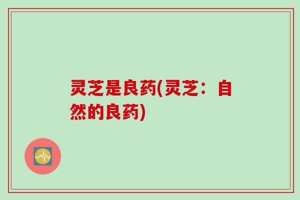 灵芝是良药(灵芝：自然的良药)