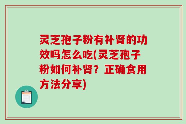 灵芝孢子粉有补肾的功效吗怎么吃(灵芝孢子粉如何补肾？正确食用方法分享)