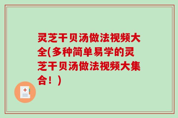 灵芝干贝汤做法视频大全(多种简单易学的灵芝干贝汤做法视频大集合!) 灵芝干贝汤做法视频大全(多种简单易学的灵芝干贝汤做法视频大集合!)