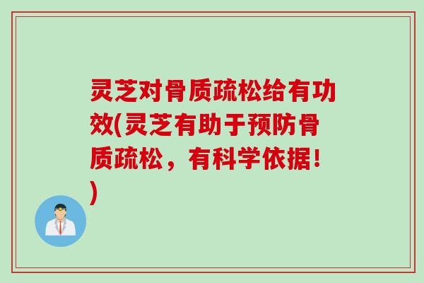 灵芝对骨质疏松给有功效(灵芝有助于预防骨质疏松，有科学依据！)