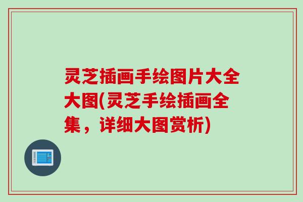 灵芝插画手绘图片大全大图(灵芝手绘插画全集，详细大图赏析)