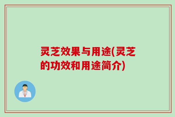 灵芝效果与用途(灵芝的功效和用途简介)