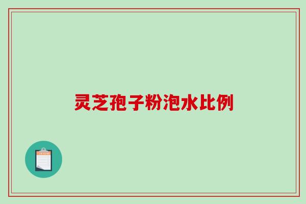 灵芝孢子粉泡水比例