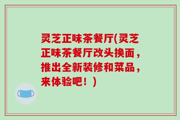 灵芝正味茶餐厅(灵芝正味茶餐厅改头换面，推出全新装修和菜品，来体验吧！)