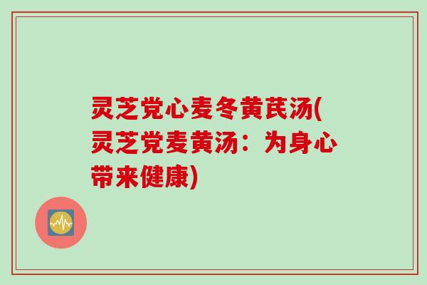 灵芝党心麦冬黄芪汤(灵芝党麦黄汤：为身心带来健康)