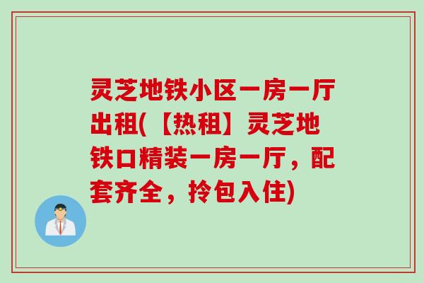 灵芝地铁小区一房一厅出租(【热租】灵芝地铁口精装一房一厅，配套齐全，拎包入住)