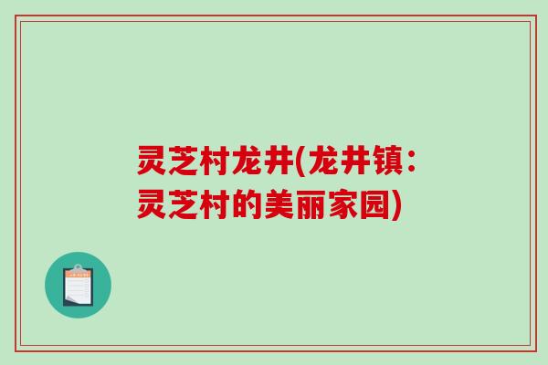灵芝村龙井(龙井镇：灵芝村的美丽家园)