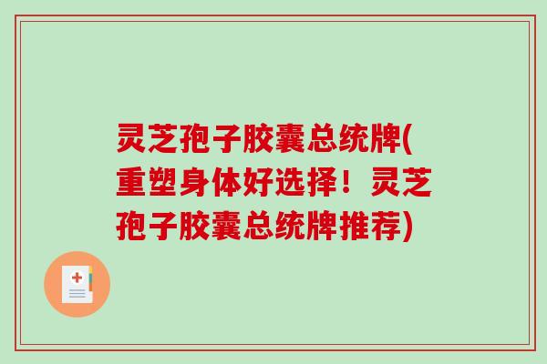 灵芝孢子胶囊总统牌(重塑身体好选择！灵芝孢子胶囊总统牌推荐)