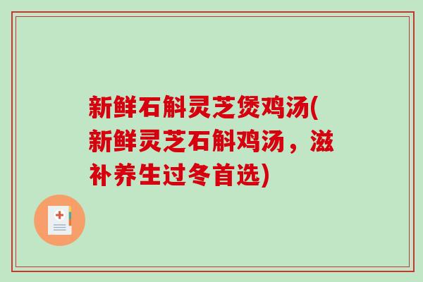 新鲜石斛灵芝煲鸡汤(新鲜灵芝石斛鸡汤，滋补养生过冬首选)