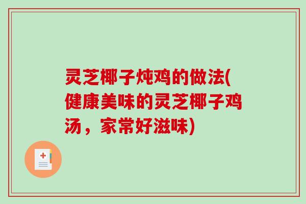 灵芝椰子炖鸡的做法(健康美味的灵芝椰子鸡汤，家常好滋味)