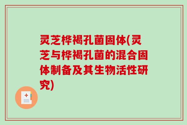 灵芝桦褐孔菌固体(灵芝与桦褐孔菌的混合固体制备及其生物活性研究)