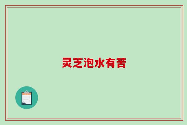 灵芝泡水有苦