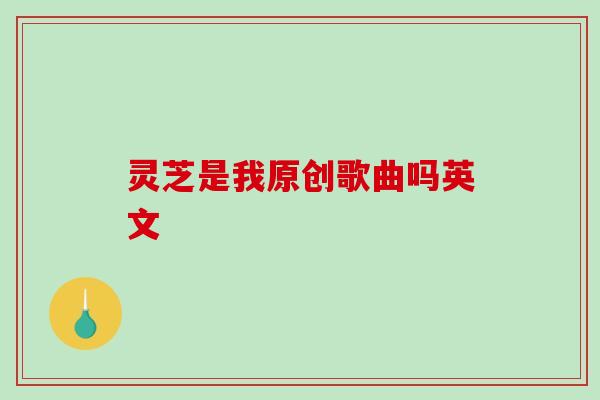 灵芝是我原创歌曲吗英文