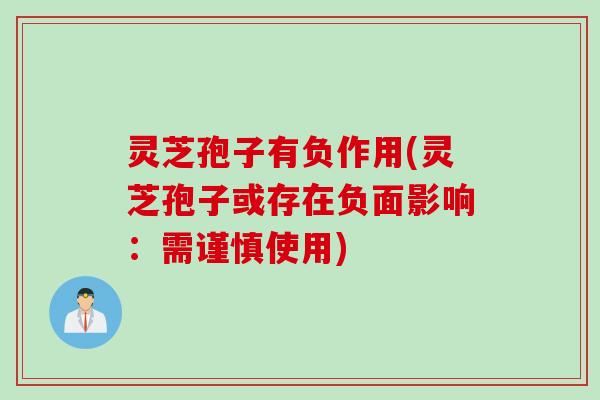 灵芝孢子有负作用(灵芝孢子或存在负面影响：需谨慎使用)